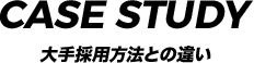 CASE STUDY 大手採用方法との違い
