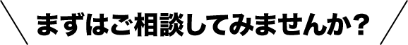  まずはご相談してみませんか？