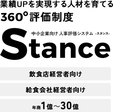 業績UPを実現する人材を育てる360度評価制度 中小企業向け人事評価システム Stance -スタンス-。飲食店経営者向け、給食会社経営者向け、年商1億～30億 FL 高騰、ダブルワークなど、働く価値観が多様化時代に求められる中小企業向け人事評価システム、Stance-スタンス- 。