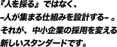 『人を採る』ではなく、 –人が集まる仕組みを設計する– 。それが、中小企業の採用を変える新しいスタンダードです。