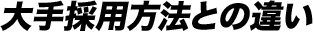 大手採用方法との違い
