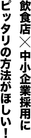 飲食店×中小企業採用にピッタリの方法がほしい！